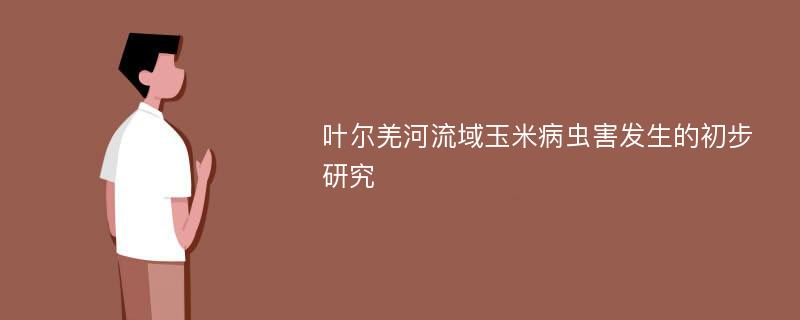 叶尔羌河流域玉米病虫害发生的初步研究