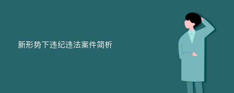 新形势下违纪违法案件简析