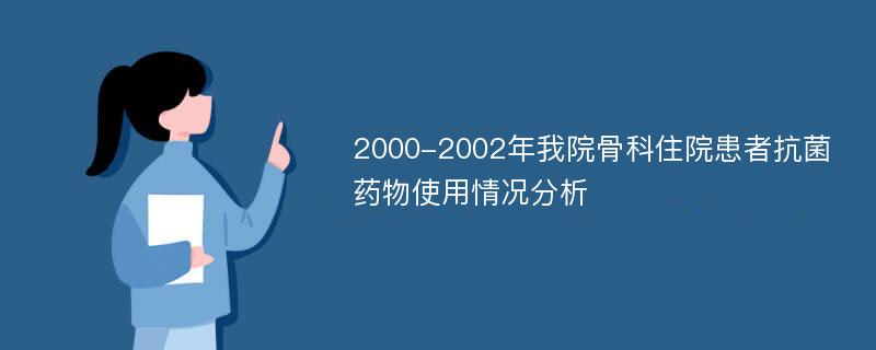 2000-2002年我院骨科住院患者抗菌药物使用情况分析