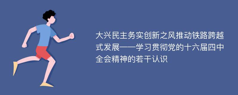 大兴民主务实创新之风推动铁路跨越式发展——学习贯彻党的十六届四中全会精神的若干认识