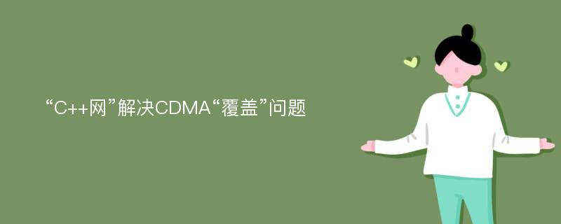 “C++网”解决CDMA“覆盖”问题