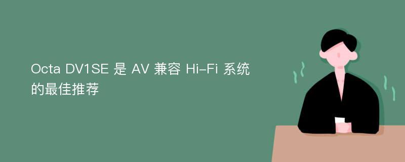 Octa DV1SE 是 AV 兼容 Hi-Fi 系统的最佳推荐