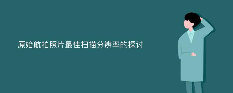 原始航拍照片最佳扫描分辨率的探讨