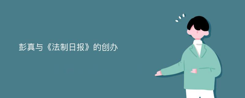 彭真与《法制日报》的创办