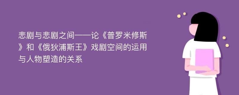 悲剧与悲剧之间——论《普罗米修斯》和《俄狄浦斯王》戏剧空间的运用与人物塑造的关系