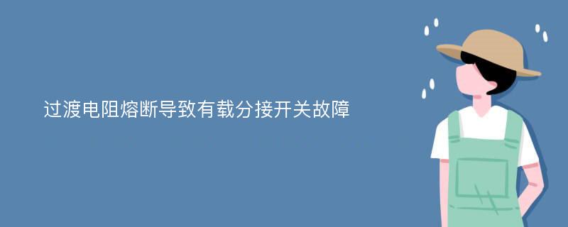 过渡电阻熔断导致有载分接开关故障