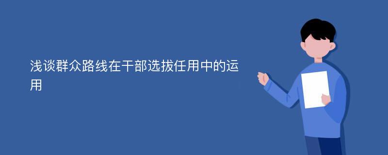 浅谈群众路线在干部选拔任用中的运用