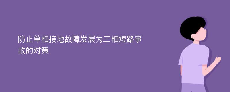 防止单相接地故障发展为三相短路事故的对策