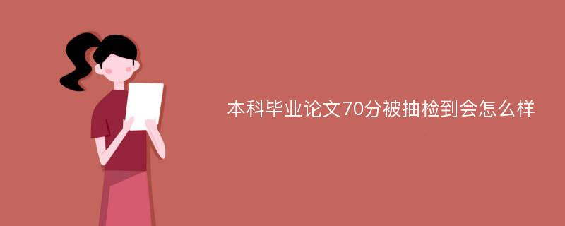 本科毕业论文70分被抽检到会怎么样