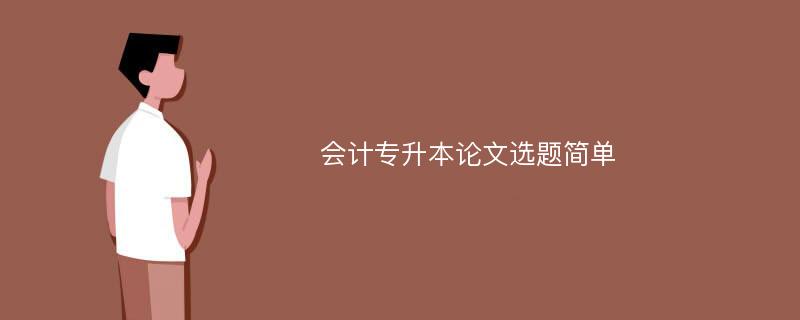 会计专升本论文选题简单