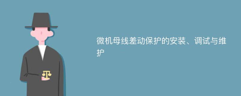 微机母线差动保护的安装、调试与维护