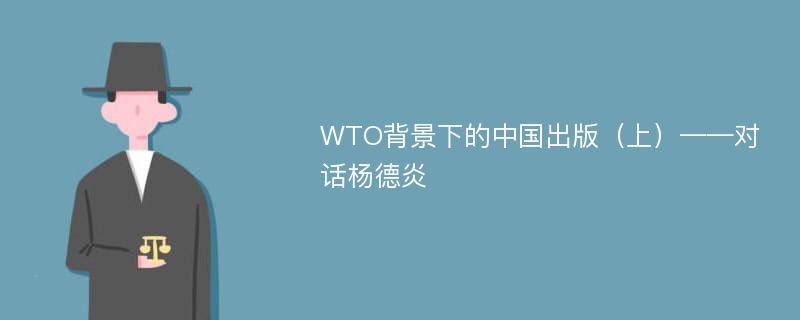 WTO背景下的中国出版（上）——对话杨德炎