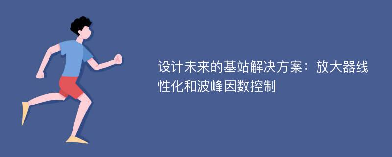 设计未来的基站解决方案：放大器线性化和波峰因数控制