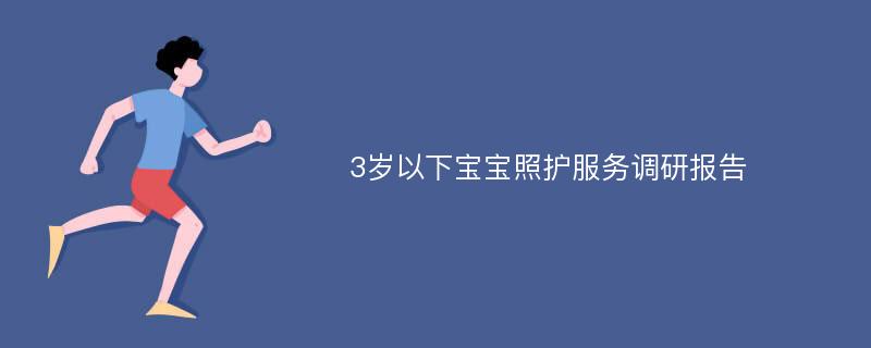 3岁以下宝宝照护服务调研报告