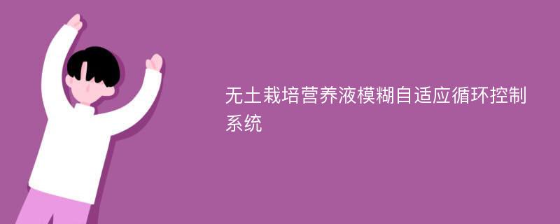 无土栽培营养液模糊自适应循环控制系统