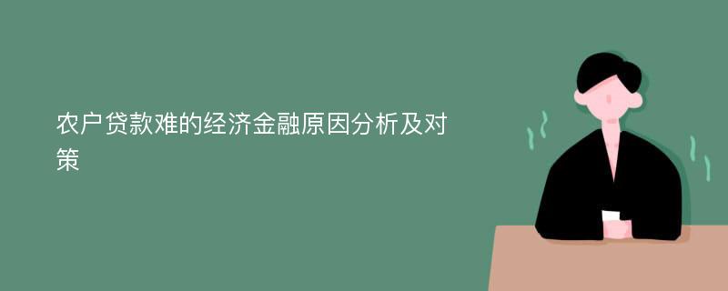 农户贷款难的经济金融原因分析及对策