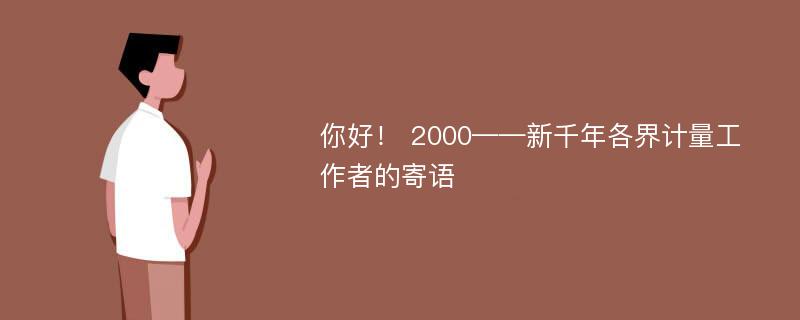 你好！ 2000——新千年各界计量工作者的寄语