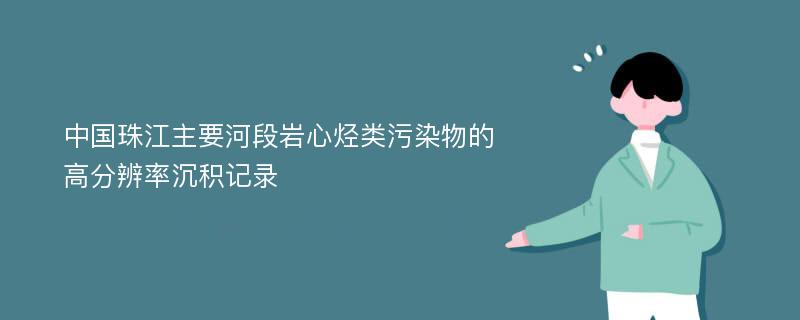 中国珠江主要河段岩心烃类污染物的高分辨率沉积记录