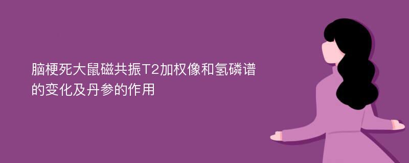 脑梗死大鼠磁共振T2加权像和氢磷谱的变化及丹参的作用