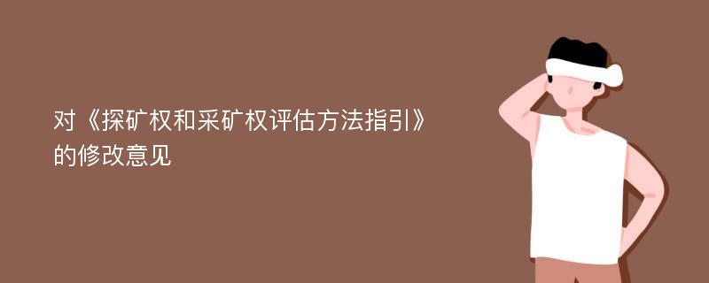 对《探矿权和采矿权评估方法指引》的修改意见