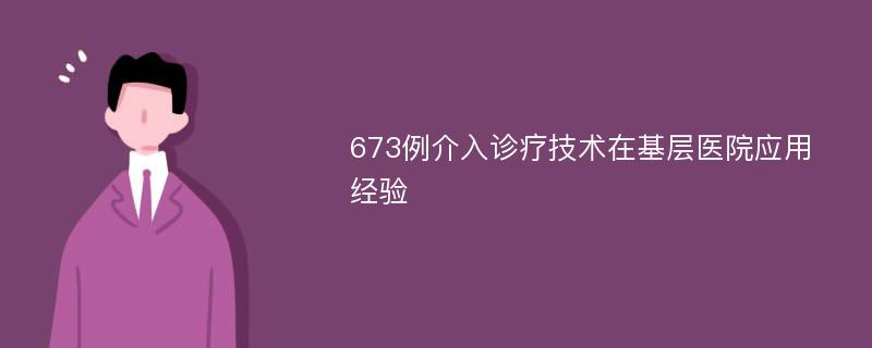 673例介入诊疗技术在基层医院应用经验