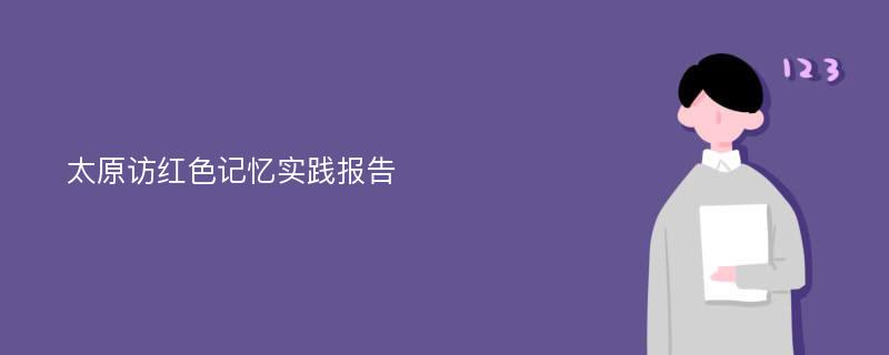 太原访红色记忆实践报告