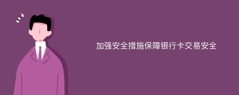 加强安全措施保障银行卡交易安全