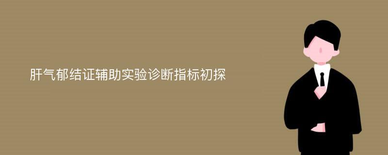 肝气郁结证辅助实验诊断指标初探