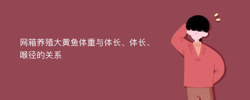 网箱养殖大黄鱼体重与体长、体长、喉径的关系