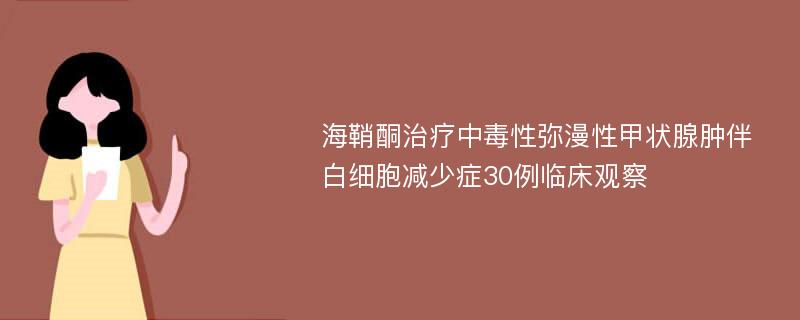 海鞘酮治疗中毒性弥漫性甲状腺肿伴白细胞减少症30例临床观察