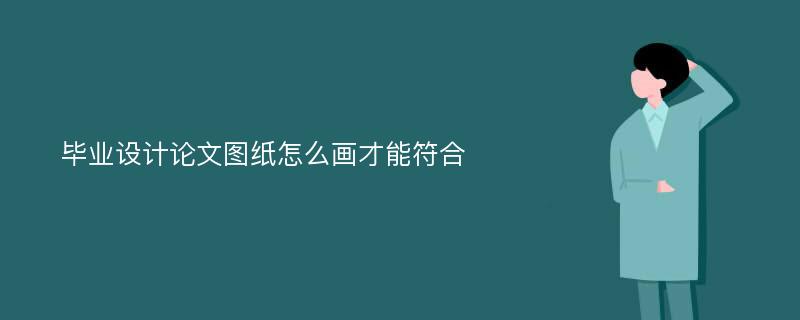 毕业设计论文图纸怎么画才能符合