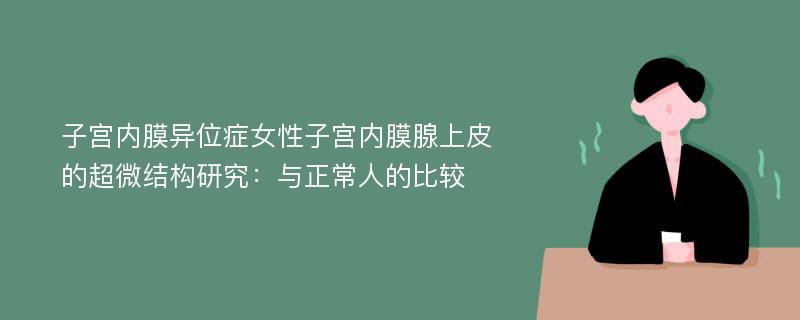 子宫内膜异位症女性子宫内膜腺上皮的超微结构研究：与正常人的比较