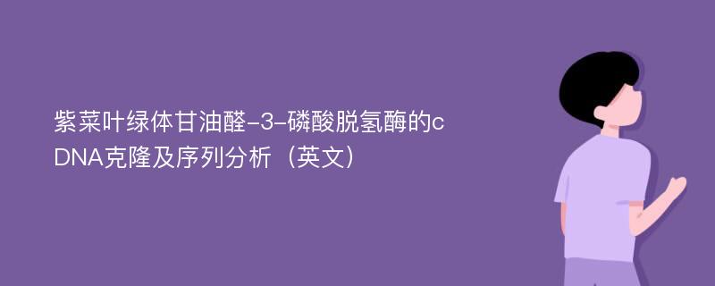 紫菜叶绿体甘油醛-3-磷酸脱氢酶的cDNA克隆及序列分析（英文）