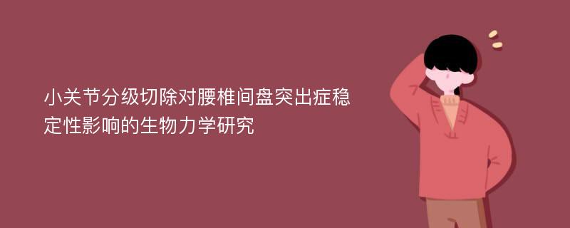 小关节分级切除对腰椎间盘突出症稳定性影响的生物力学研究