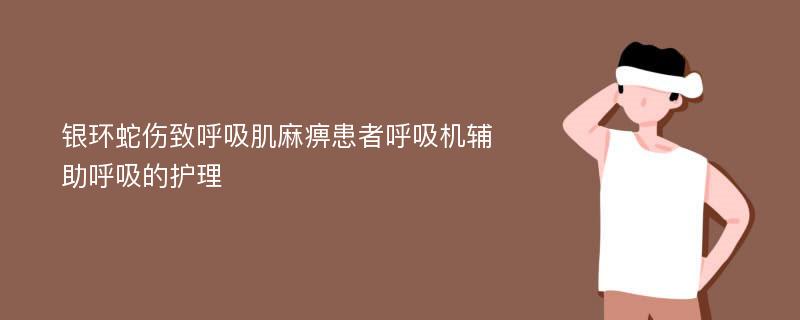 银环蛇伤致呼吸肌麻痹患者呼吸机辅助呼吸的护理