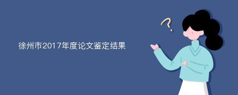 徐州市2017年度论文鉴定结果