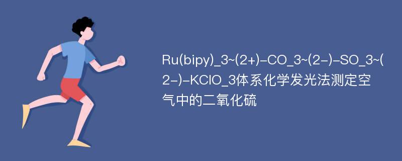 Ru(bipy)_3~(2+)-CO_3~(2-)-SO_3~(2-)-KClO_3体系化学发光法测定空气中的二氧化硫