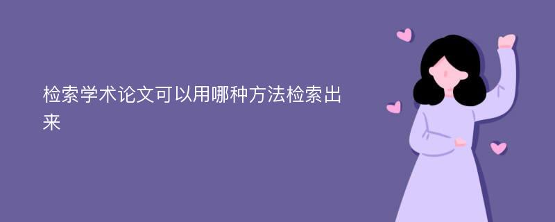 检索学术论文可以用哪种方法检索出来